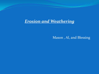 Mason , Al, and Blessing  Erosion and Weathering   