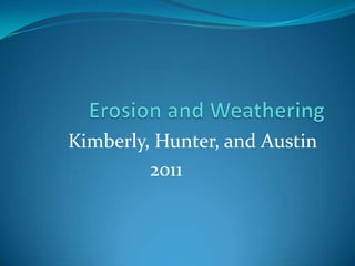 Erosion and Weathering  Kimberly, Hunter, and Austin 2011    