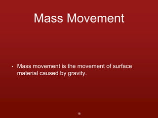 Mass Movement 
• Mass movement is the movement of surface 
material caused by gravity. 
18 
 