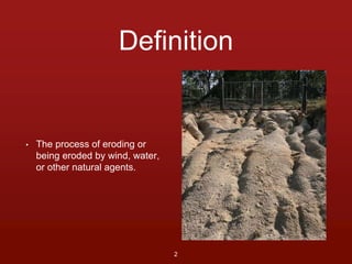 Definition 
• The process of eroding or 
being eroded by wind, water, 
or other natural agents. 
2 
 