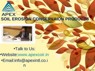 SOIL EROSION CONSERVAION PRODUCTS
•Talk to Us:
•Website:www.apexcoir.in
•Email:info@apexintl.co.i
n
 