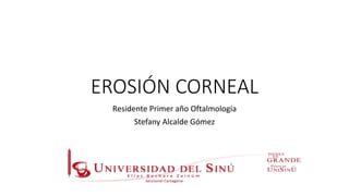 EROSIÓN CORNEAL
Residente Primer año Oftalmología
Stefany Alcalde Gómez
 
