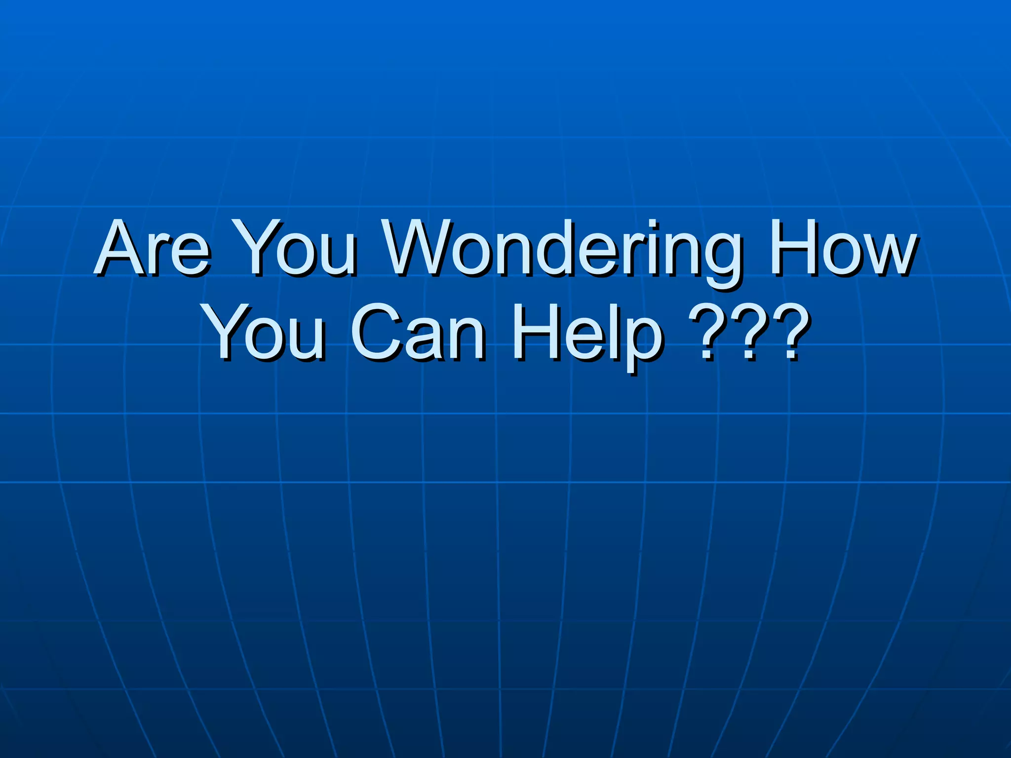 Are You Wondering How
   You Can Help ???
 