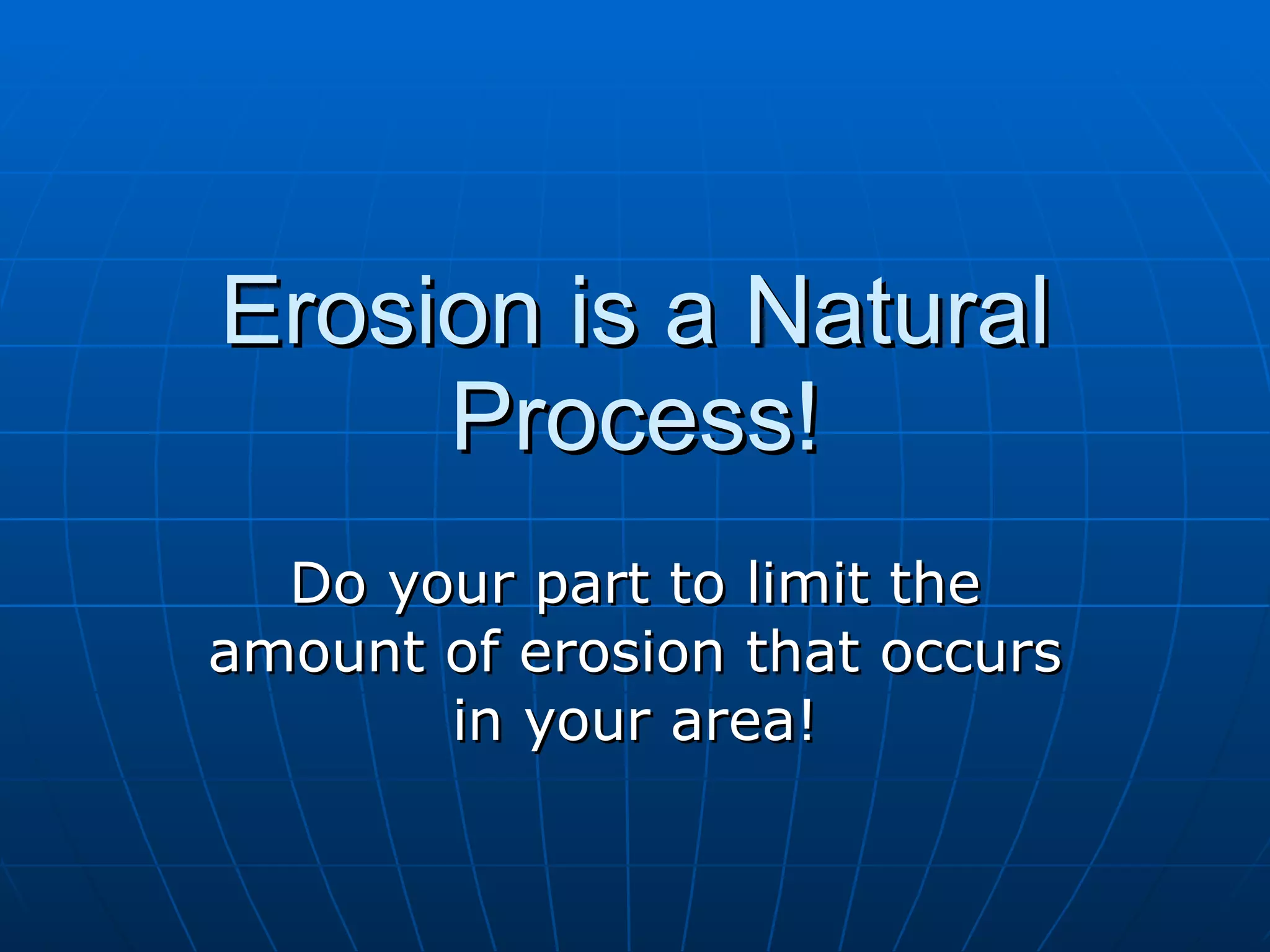 Erosion is a Natural
     Process!
  Do your part to limit the
amount of erosion that occurs
       in your area!
 
