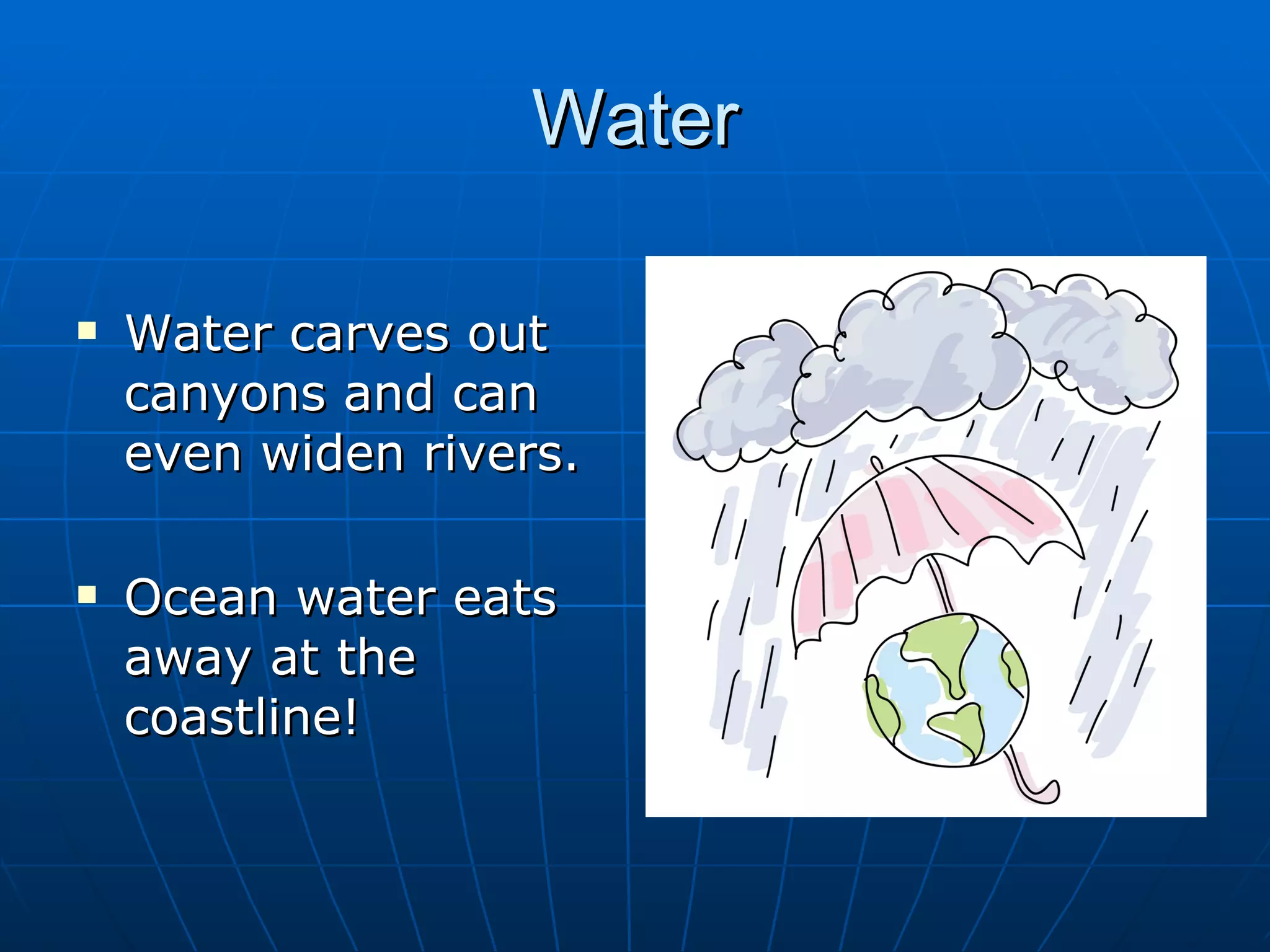 Water

   Water carves out
    canyons and can
    even widen rivers.

   Ocean water eats
    away at the
    coastline!
 