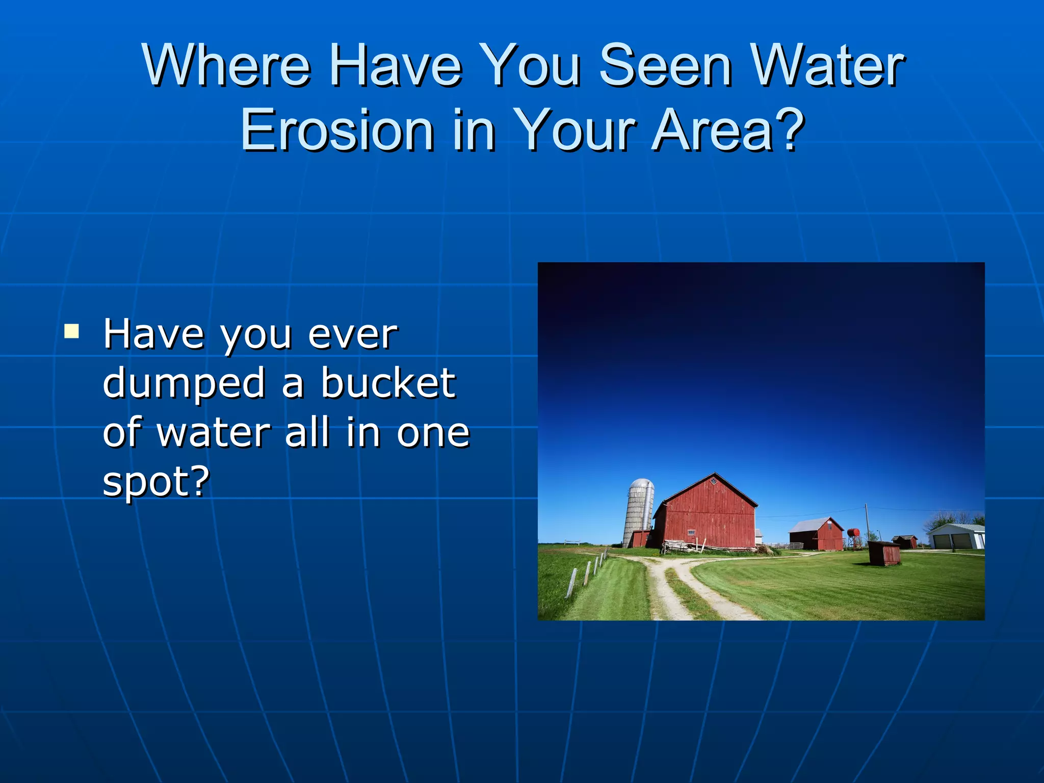 Where Have You Seen Water
       Erosion in Your Area?


   Have you ever
    dumped a bucket
    of water all in one
    spot?
 