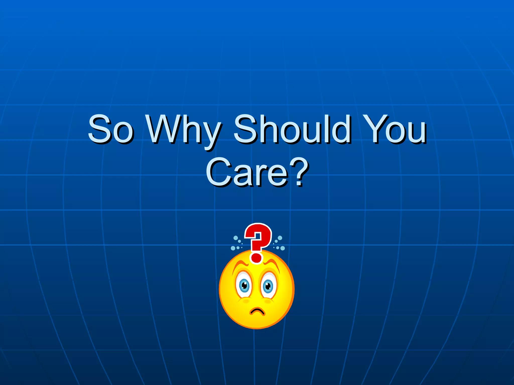 So Why Should You
     Care?
 