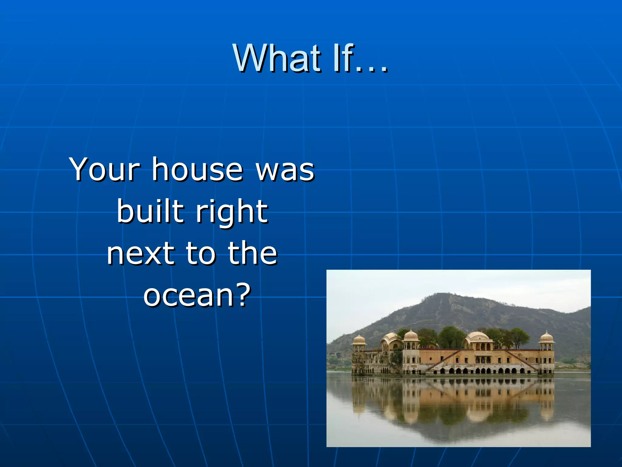 What If…

Your house was
   built right
  next to the
    ocean?
 