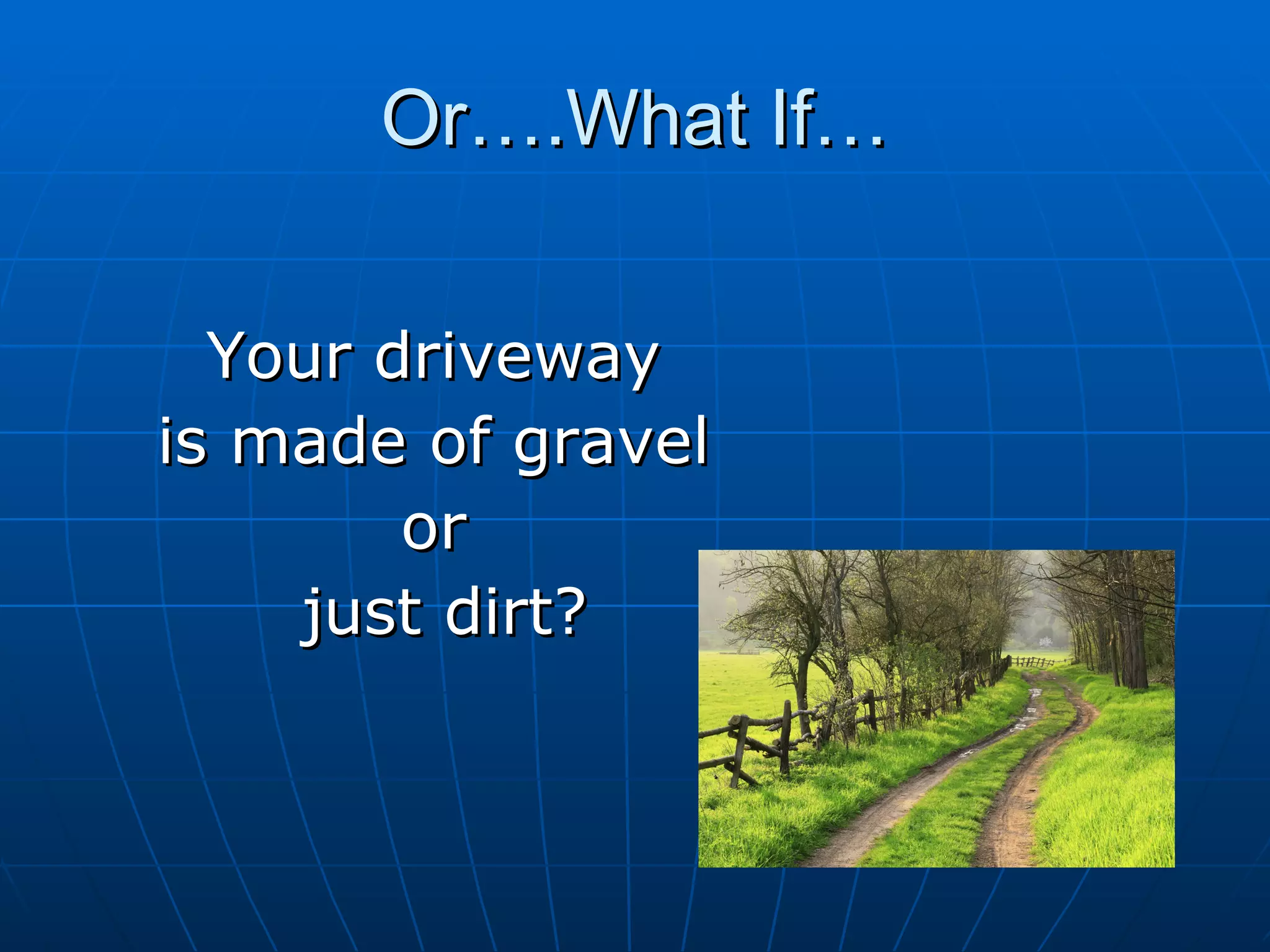 Or….What If…


  Your driveway
is made of gravel
        or
    just dirt?
 