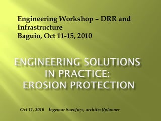 Oct 11, 2010 Ingemar Saevfors, architect/planner
Engineering Workshop – DRR and
Infrastructure
Baguio, Oct 11-15, 2010
 