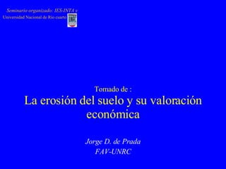 Tomado de : La erosión del suelo y su valoración económica Seminario organizado: IES-INTA y Universidad Nacional de Río cuarto Jorge D. de Prada FAV-UNRC 