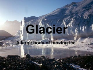 Glacier A large body of moving ice  