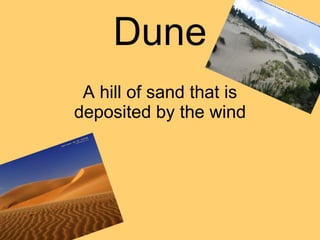 Dune A hill of sand that is deposited by the wind 