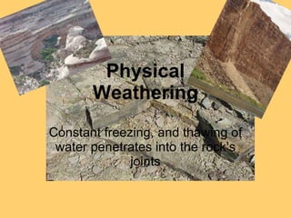 Physical Weathering Constant freezing, and thawing of water penetrates into the rock’s joints 