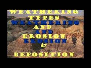 Weathering
   Types
Weathering
    And
    And
  Erosion
  Erosion
     &
Deposition
 