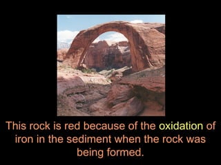 This rock is red because of the oxidation of
 iron in the sediment when the rock was
               being formed.
 