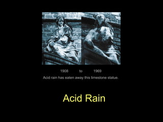 1908        to       1969
Acid rain has eaten away this limestone statue.




            Acid Rain
 