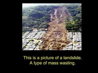 This is a picture of a landslide.
   A type of mass wasting.
 