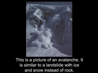 This is a picture of an avalanche. It
  is similar to a landslide with ice
     and snow instead of rock.
 