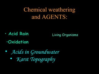 Chemical weathering
         and AGENTS:

                   Living Organisms




• Acids in Groundwater
  • Karst Topography
 