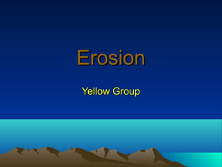 ErosionErosion
Yellow GroupYellow Group
 