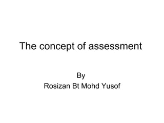 The concept of assessment  By  Rosizan Bt Mohd Yusof 