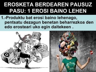 EROSKETA BERDEAREN PAUSUZ
PASU: 1 EROSI BAINO LEHEN
1.-Produktu bat erosi baino lehenago,
pentsatu dezagun benetan beharrezkoa den
edo erosteari uko egin daitekeen .

 