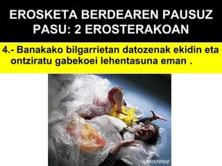 EROSKETA BERDEAREN PAUSUZ
PASU: 2 EROSTERAKOAN
4.- Banakako bilgarrietan datozenak ekidin eta
ontziratu gabekoei lehentasuna eman .

 