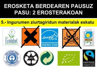 EROSKETA BERDEAREN PAUSUZ
PASU: 2 EROSTERAKOAN
5.- Ingurumen ziurtagiridun materialak eskatu

 