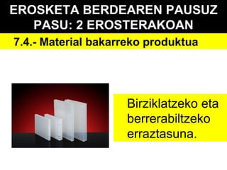 EROSKETA BERDEAREN PAUSUZ
PASU: 2 EROSTERAKOAN
7.4.- Material bakarreko produktua

Birziklatzeko eta
berrerabiltzeko
erraztasuna.

 