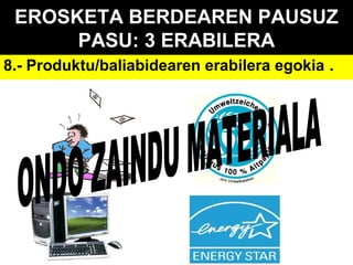 EROSKETA BERDEAREN PAUSUZ
PASU: 3 ERABILERA
8.- Produktu/baliabidearen erabilera egokia .

 