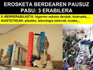 EROSKETA BERDEAREN PAUSUZ
PASU: 3 ERABILERA
9.-BERRERABILKETA: bigarren eskuko dendak, biotrueke,…
IKASTETXEAN: plastika, teknologia tailerrak, trueke,..

 