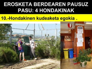 EROSKETA BERDEAREN PAUSUZ
PASU: 4 HONDAKINAK
10.-Hondakinen kudeaketa egokia .

 