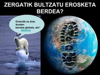 ZERGATIK BULTZATU EROSKETA
BERDEA?
Oraindik ez dute
ikusten
berotze globala, ala?
BIDEOA

 