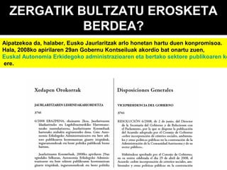 ZERGATIK BULTZATU EROSKETA
BERDEA?

Aipatzekoa da, halaber, Eusko Jaurlaritzak arlo honetan hartu duen konpromisoa.
Hala, 2008ko apirilaren 29an Gobernu Kontseiluak akordio bat onartu zuen,
Euskal Autonomia Erkidegoko administrazioaren eta bertako sektore publikoaren ko
ere.

 
