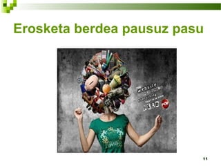 11
Erosketa berdea pausuz pasu
 
