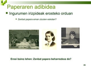 26
Paperaren adibidea
 Ingurumen irizpideak erosteko orduan
 Zenbat papera eman zizuten eskolan?
Erosi baino lehen: Zenbat papera beharrezkoa da?
 