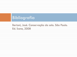 Bibliografia
Bertoni, José. Conservação do solo. São Paulo.
Ed. Ícone, 2008

 