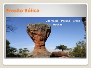 Erosão Eólica
Vila Velha - Paraná - Brasil
Rochas
 