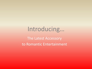 Introducing… The Latest Accessory to Romantic Entertainment 