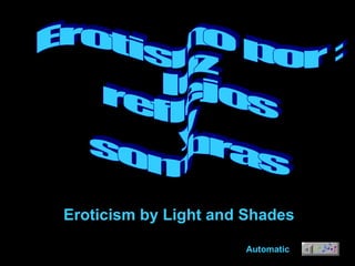 Erotismo por : luz reflejos y sombras Automatic Eroticism by Light and Shades 
