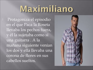 

Protagoniza el episodio
en el que Paca la Roseta
llevaba los pechos fuera,
y él la sujetaba como si
una guitarra . A la
mañana siguiente venían
los dos y ella llevaba una
corona de flores en sus
cabellos sueltos.

 