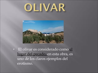 

El olivar es considerado como el
lugar del pecado, en esta obra, es
uno de los claros ejemplos del
erotismo.

 