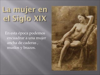 En esta época podemos
encuadrar a una mujer
ancha de caderas ,
muslos y brazos.

 