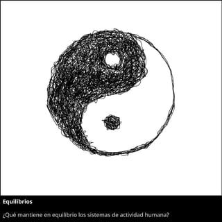 Equilibrios
¿Qué mantiene en equilibrio los sistemas de actividad humana?
 