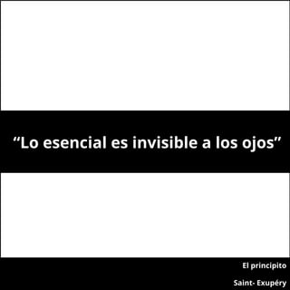 El principito
Saint- Exupéry
“Lo esencial es invisible a los ojos”
 