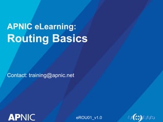 APNIC eLearning:

Routing Basics
Contact: training@apnic.net

eROU01_v1.0

 