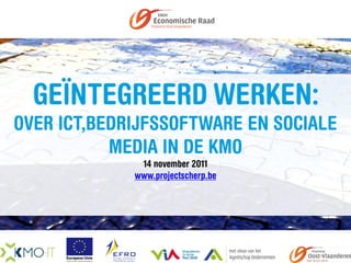 GEÏNTEGREERD WERKEN:
OVER ICT,BEDRIJFSSOFTWARE EN SOCIALE
           MEDIA IN DE KMO
              14 november 2011
             www.projectscherp.be
 