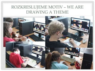 ROZKRESLUJEME MOTIV – WE ARE
DRAWING A THEME
 
