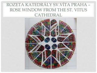 ROZETA KATEDRÁLY SV.VÍTA PRAHA –
ROSE WINDOW FROM THE ST. VITUS
CATHEDRAL
 